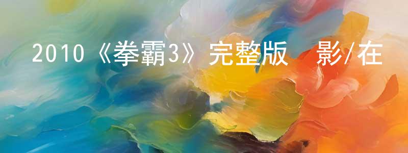 鮑繼文的網絡影視資源,2010《拳霸3》完整版電影/在線觀看/百度云-美劇天堂